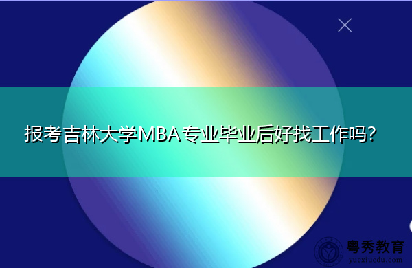 报考吉林大学MBA专业毕业后好找工作吗? 报考吉林大学MBA专业毕业后好找工作吗?