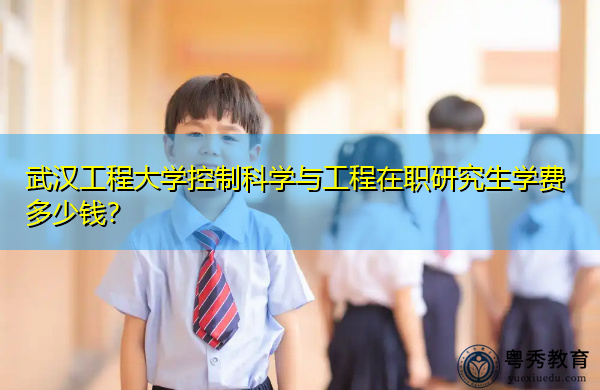 武汉工程大学控制科学与工程在职研究生学费多少钱？