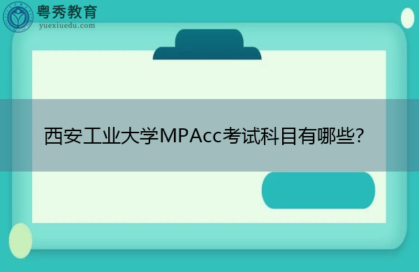 西安工业大学MPAcc考试科目有哪些？