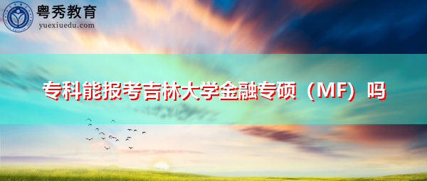专科能报考吉林大学金融专硕(MF)吗 专科能报考吉林大学金融专硕(MF)吗