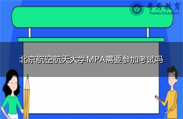 北京航空航天大学MPA需要参加考试吗 北京航空航天大学MPA需要参加考试吗