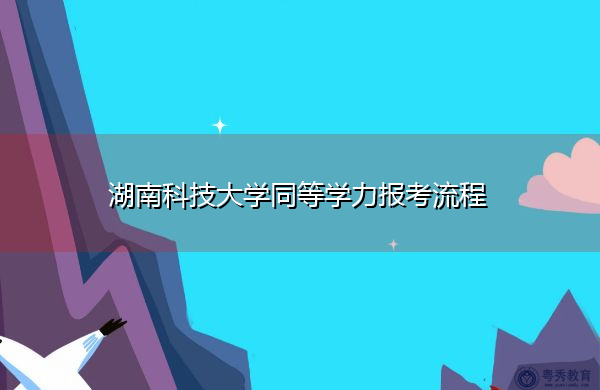 湖南科技大学同等学力报考流程 湖南科技大学同等学力报考流程