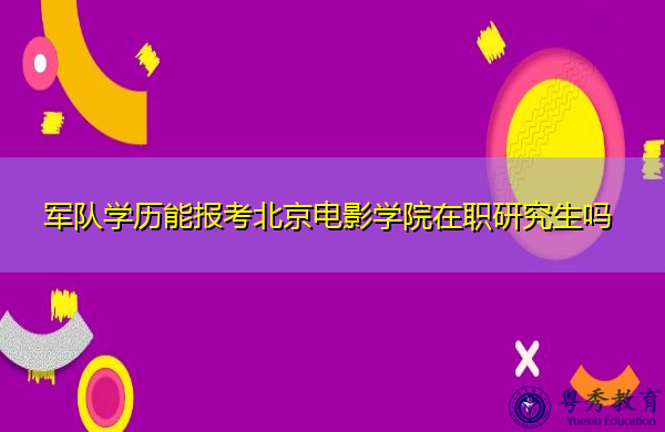 军队学历能报考北京电影学院在职研究生吗