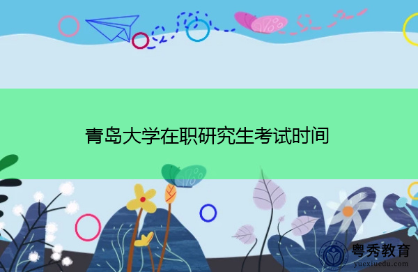 青岛大学在职研究生考试时间 青岛大学在职研究生考试时间