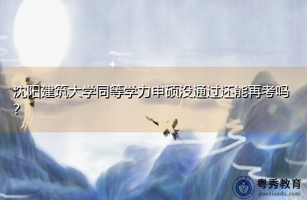 沈阳建筑大学同等学力申硕没通过还能再考吗? 沈阳建筑大学同等学力申硕没通过还能再考吗?