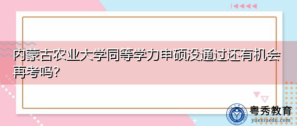 内蒙古农业大学同等学力申硕没通过还有机会再考吗? 内蒙古农业大学同等学力申硕没通过还有机会再考吗?