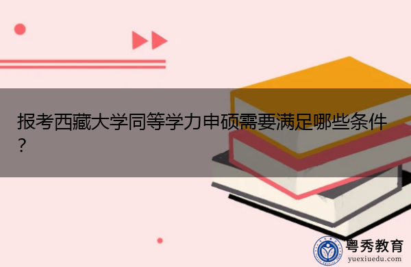报考西藏大学同等学力申硕需要满足哪些条件？