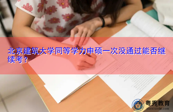 北京建筑大学同等学力申硕一次没通过能否继续考? 北京建筑大学同等学力申硕一次没通过能否继续考?