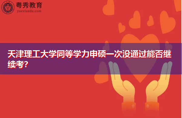 天津理工大学同等学力申硕一次没通过能否继续考? 天津理工大学同等学力申硕一次没通过能否继续考?