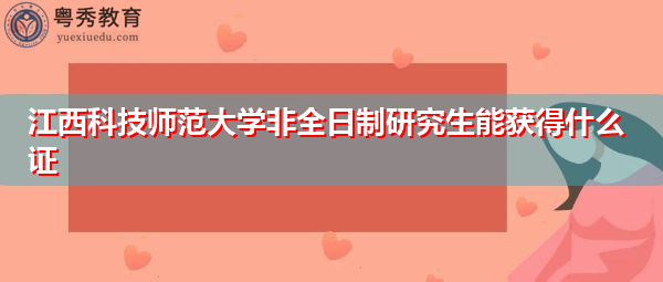 江西科技师范大学非全日制研究生能获得什么证 江西科技师范大学非全日制研究生能获得什么证
