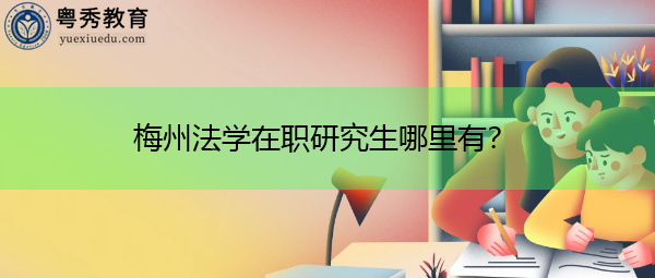 梅州法学在职研究生哪里有？