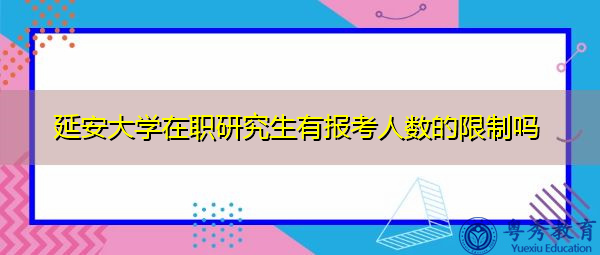延安大学在职研究生有报考人数的限制吗