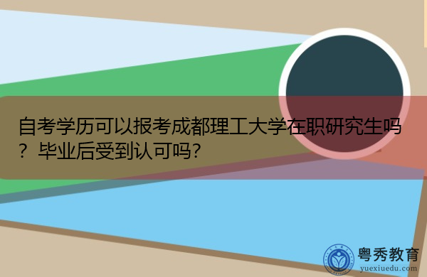 自考学历可以报考成都理工大学在职研究生吗？毕业后受到认可吗？