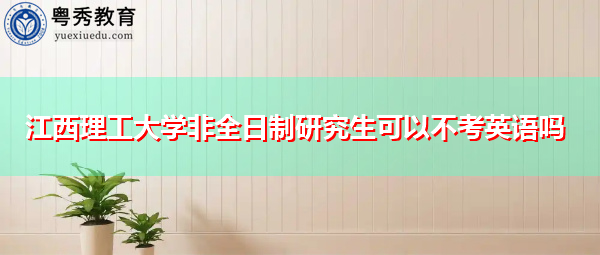 江西理工大学非全日制研究生可以不考英语吗