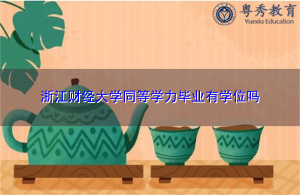 浙江财经大学同等学力毕业有学位吗 浙江财经大学同等学力毕业有学位吗