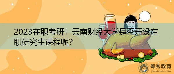 2023在职考研!云南财经大学是否开设在职研究生课程呢? 2023在职考研!云南财经大学是否开设在职研究生课程呢?