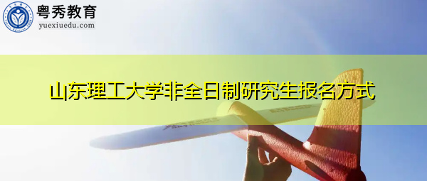 山东理工大学非全日制研究生报名方式