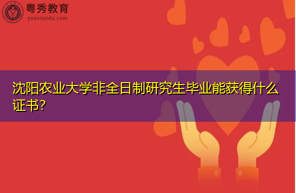 沈阳农业大学非全日制研究生毕业能获得什么证书? 沈阳农业大学非全日制研究生毕业能获得什么证书?