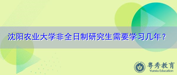 沈阳农业大学非全日制研究生需要学习几年？