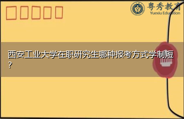 西安工业大学在职研究生哪种报考方式学制短？