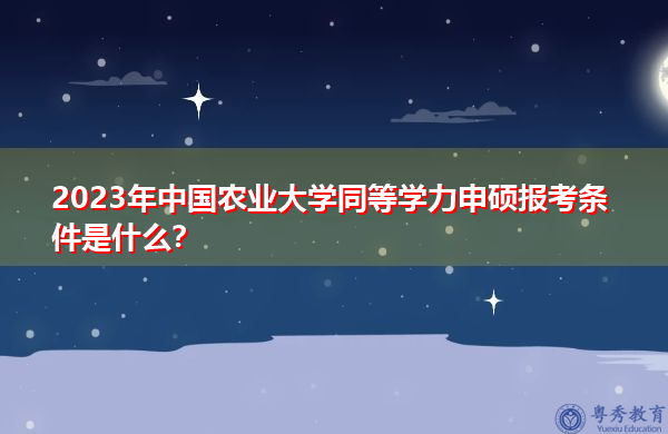 2023年中国农业大学同等学力申硕报考条件是什么？