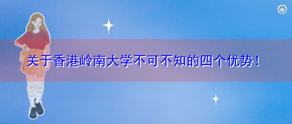 关于香港岭南大学不可不知的四个优势！