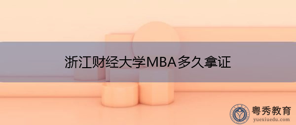 浙江财经大学MBA多久拿证 浙江财经大学MBA多久拿证
