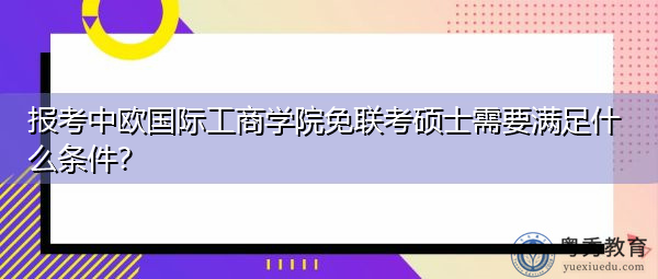 报考中欧国际工商学院免联考硕士需要满足什么条件? 报考中欧国际工商学院免联考硕士需要满足什么条件?