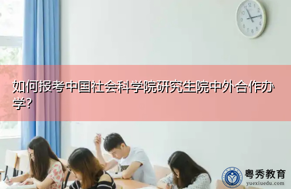 如何报考中国社会科学院研究生院中外合作办学? 如何报考中国社会科学院研究生院中外合作办学?