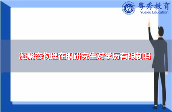 凝聚态物理在职研究生对学历有限制吗 凝聚态物理在职研究生对学历有限制吗