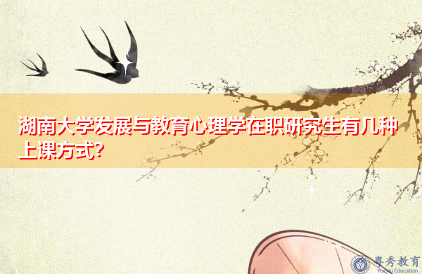 湖南大学发展与教育心理学在职研究生有几种上课方式? 湖南大学发展与教育心理学在职研究生有几种上课方式?
