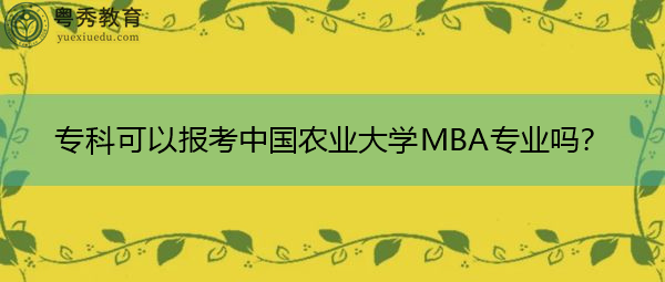 专科可以报考中国农业大学MBA专业吗? 专科可以报考中国农业大学MBA专业吗?