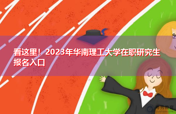 看这里!2023年华南理工大学在职研究生报名入口 看这里!2023年华南理工大学在职研究生报名入口