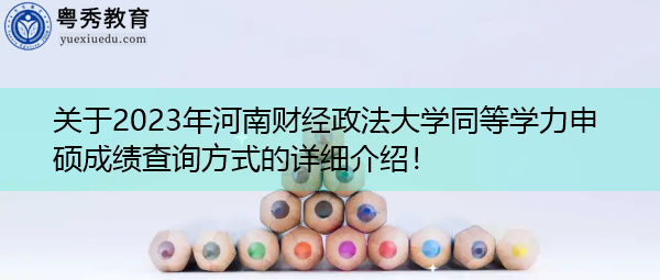 关于2023年河南财经政法大学同等学力申硕成绩查询方式的详细介绍! 关于2023年河南财经政法大学同等学力申硕成绩查询方式的详细介绍!