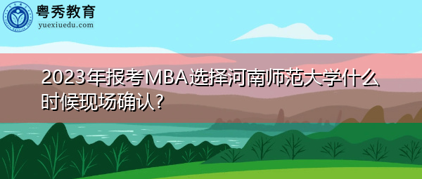 2023年报考MBA选择河南师范大学什么时候现场确认? 2023年报考MBA选择河南师范大学什么时候现场确认?