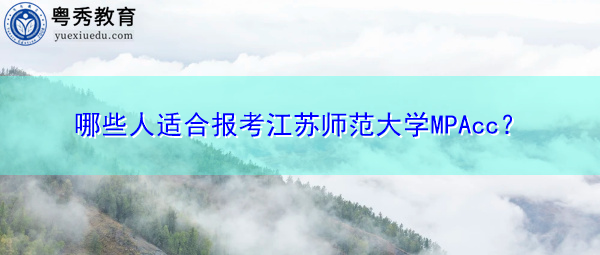 哪些人适合报考江苏师范大学MPAcc？