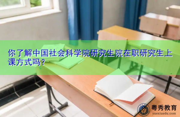 你了解中国社会科学院研究生院在职研究生上课方式吗? 你了解中国社会科学院研究生院在职研究生上课方式吗?
