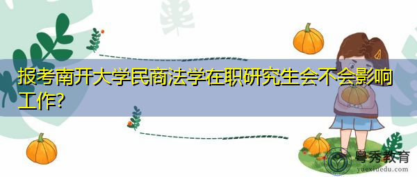 报考南开大学民商法学在职研究生会不会影响工作？