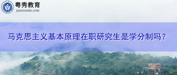 马克思主义基本原理在职研究生是学分制吗? 马克思主义基本原理在职研究生是学分制吗?