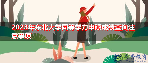 2023年东北大学同等学力申硕成绩查询注意事项