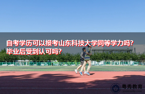 自考学历可以报考山东科技大学同等学力吗？毕业后受到认可吗？