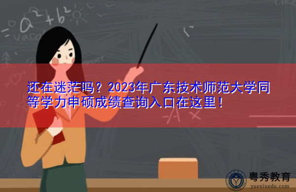 还在迷茫吗？2023年广东技术师范大学同等学力申硕成绩查询入口在这里！