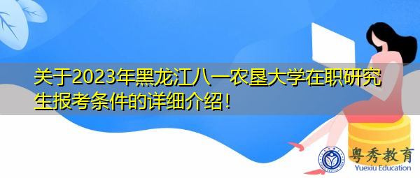 关于2023年黑龙江八一农垦大学在职研究生报考条件的详细介绍! 关于2023年黑龙江八一农垦大学在职研究生报考条件的详细介绍!