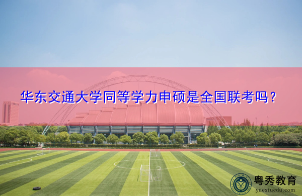 华东交通大学同等学力申硕是全国联考吗? 华东交通大学同等学力申硕是全国联考吗?