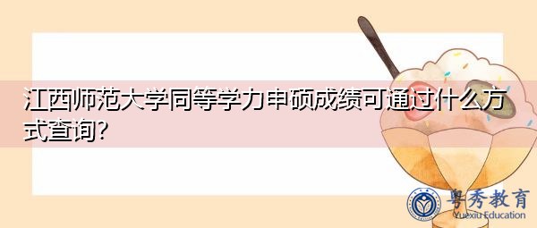 江西师范大学同等学力申硕成绩可通过什么方式查询？