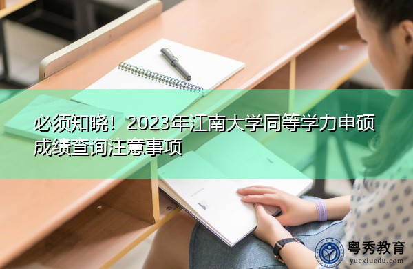 必须知晓！2023年江南大学同等学力申硕成绩查询注意事项
