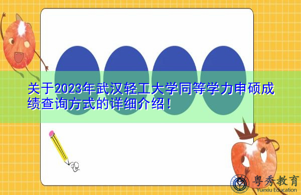 关于2023年武汉轻工大学同等学力申硕成绩查询方式的详细介绍! 关于2023年武汉轻工大学同等学力申硕成绩查询方式的详细介绍!