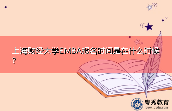上海财经大学EMBA报名时间是在什么时候? 上海财经大学EMBA报名时间是在什么时候?