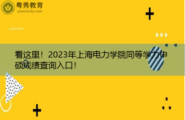看这里!2023年上海电力学院同等学力申硕成绩查询入口! 看这里!2023年上海电力学院同等学力申硕成绩查询入口!