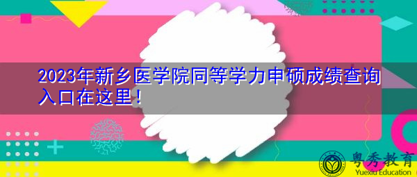 2023年新乡医学院同等学力申硕成绩查询入口在这里! 2023年新乡医学院同等学力申硕成绩查询入口在这里!